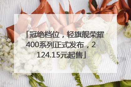 冠绝档位，轻旗舰荣耀400系列正式发布，2124.15元起售