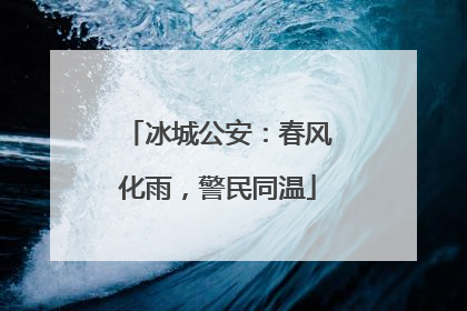 冰城公安：春风化雨，警民同温