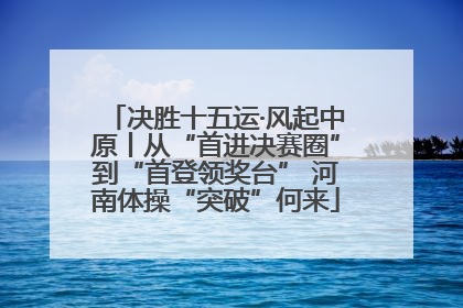 决胜十五运·风起中原丨从“首进决赛圈”到“首登领奖台” 河南体操“突破”何来