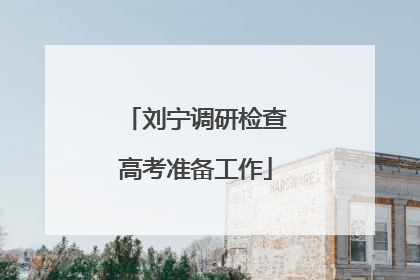 刘宁调研检查高考准备工作