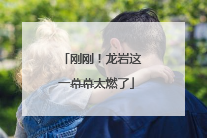 刚刚！龙岩这一幕幕太燃了