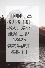 刚刚，高考开考！机器人、爱心纸条……祝18425名考生旗开得胜！