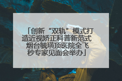 创新“双轨”模式打造近视矫正科普新范式 烟台毓璜顶医院全飞秒专家见面会举办
