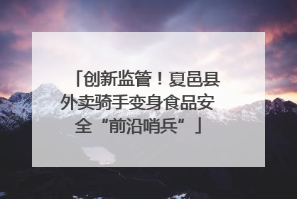 创新监管！夏邑县外卖骑手变身食品安全“前沿哨兵”