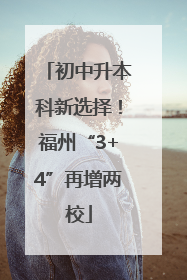 初中升本科新选择！福州“3+4”再增两校