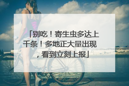 别吃！寄生虫多达上千条！多地正大量出现，看到立刻上报