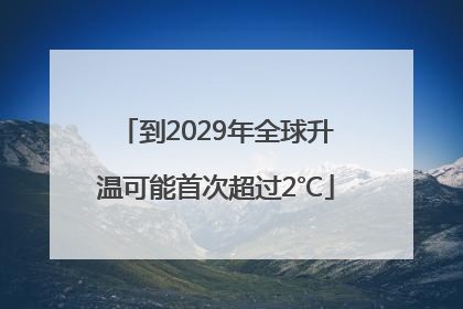 到2029年全球升温可能首次超过2℃