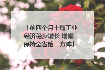 前四个月十堰工业经济稳步增长 增幅保持全省第一方阵