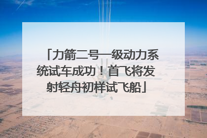 力箭二号一级动力系统试车成功！首飞将发射轻舟初样试飞船