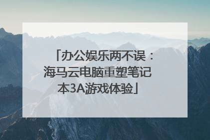 办公娱乐两不误：海马云电脑重塑笔记本3A游戏体验