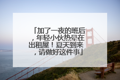 加了一夜的班后，年轻小伙热晕在出租屋！夏天到来，请做好这件事