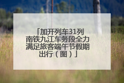加开列车31列 南铁九江车务段全力满足旅客端午节假期出行（图）