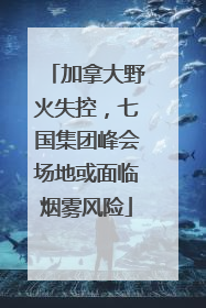 加拿大野火失控，七国集团峰会场地或面临烟雾风险