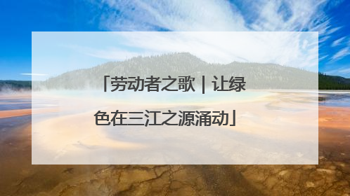 劳动者之歌｜让绿色在三江之源涌动