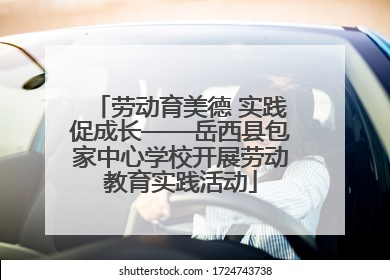 劳动育美德 实践促成长——岳西县包家中心学校开展劳动教育实践活动