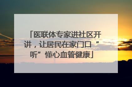 医联体专家进社区开讲，让居民在家门口“听”懂心血管健康