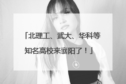 北理工、武大、华科等知名高校来襄阳了！