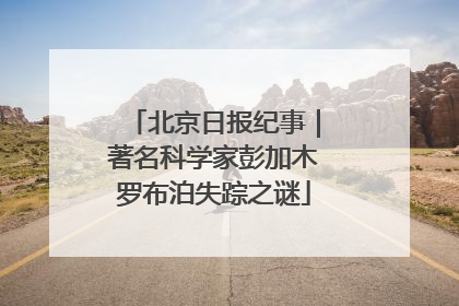 北京日报纪事｜著名科学家彭加木罗布泊失踪之谜