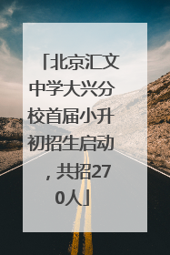 北京汇文中学大兴分校首届小升初招生启动，共招270人