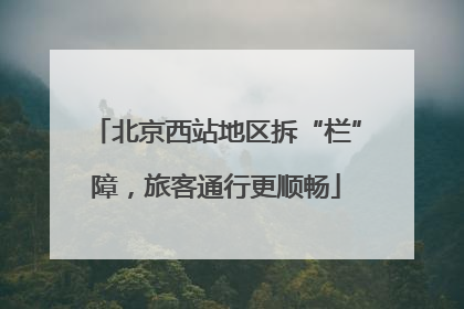 北京西站地区拆“栏”障，旅客通行更顺畅