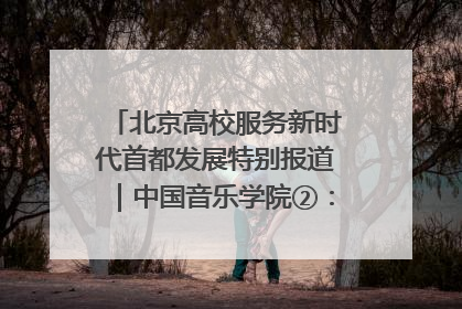 北京高校服务新时代首都发展特别报道｜中国音乐学院②：“中国音·中国乐·中国年”助力北京全国文化中心建设