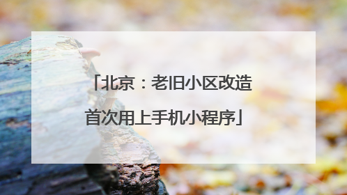 北京：老旧小区改造首次用上手机小程序