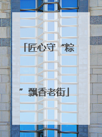 匠心守“粽”飘香老街