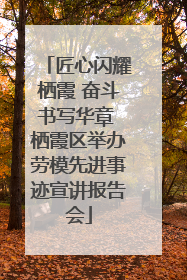 匠心闪耀栖霞 奋斗书写华章 栖霞区举办劳模先进事迹宣讲报告会