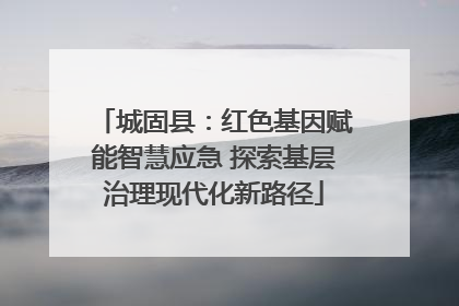城固县：红色基因赋能智慧应急 探索基层治理现代化新路径