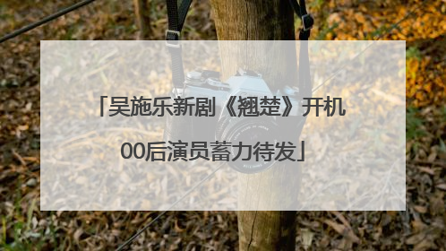 吴施乐新剧《翘楚》开机 00后演员蓄力待发