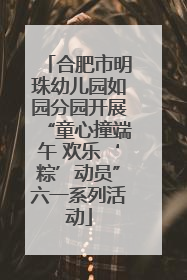 合肥市明珠幼儿园如园分园开展“童心撞端午 欢乐‘粽’动员”六一系列活动