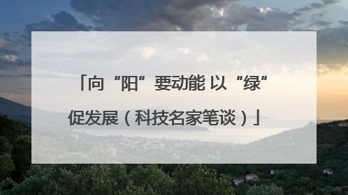 向“阳”要动能 以“绿”促发展（科技名家笔谈）