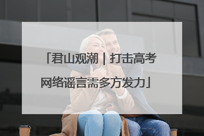 君山观潮｜打击高考网络谣言需多方发力