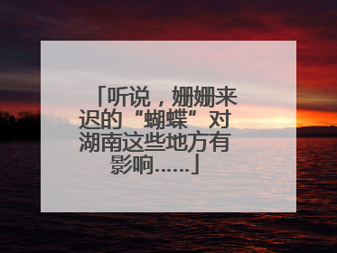 听说，姗姗来迟的“蝴蝶”对湖南这些地方有影响……