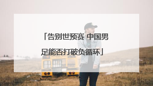 告别世预赛 中国男足能否打破负循环