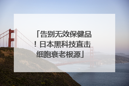 告别无效保健品！日本黑科技直击细胞衰老根源