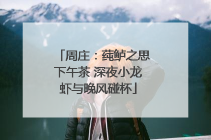 周庄：莼鲈之思下午茶 深夜小龙虾与晚风碰杯