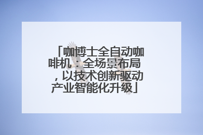 咖博士全自动咖啡机：全场景布局，以技术创新驱动产业智能化升级