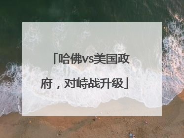 哈佛vs美国政府，对峙战升级