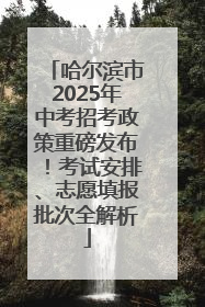 哈尔滨市2025年中考招考政策重磅发布！考试安排、志愿填报批次全解析