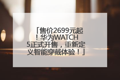 售价2699元起！华为WATCH 5正式开售，重新定义智能穿戴体验！