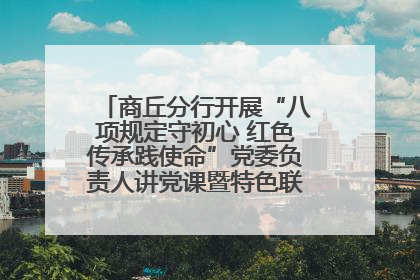 商丘分行开展“八项规定守初心 红色传承践使命”党委负责人讲党课暨特色联合党建活动