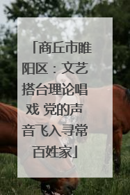 商丘市睢阳区：文艺搭台理论唱戏 党的声音飞入寻常百姓家