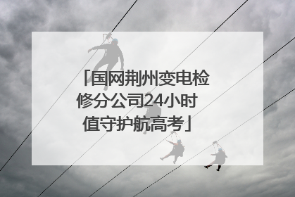 国网荆州变电检修分公司24小时值守护航高考