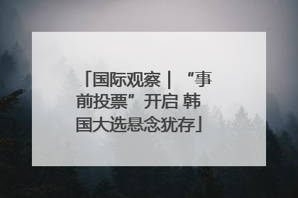国际观察｜“事前投票”开启 韩国大选悬念犹存