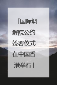 国际调解院公约签署仪式在中国香港举行
