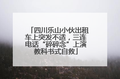 四川乐山小伙出租车上突发不适，三连电话“碎碎念”上演教科书式自救