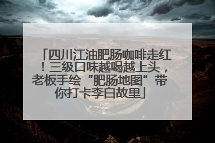 四川江油肥肠咖啡走红！三级口味越喝越上头，老板手绘“肥肠地图”带你打卡李白故里