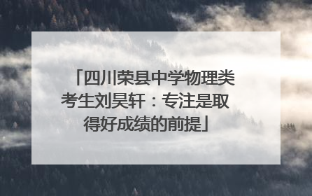 四川荣县中学物理类考生刘昊轩：专注是取得好成绩的前提
