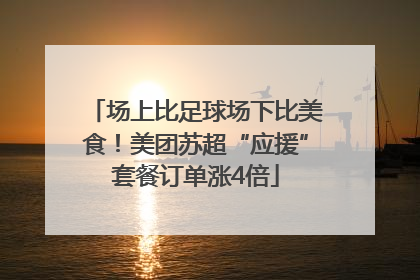 场上比足球场下比美食！美团苏超“应援”套餐订单涨4倍